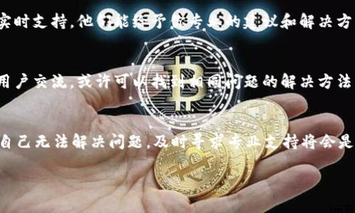 关于“tokenim转不出来”的问题，首先我们需要了解你提到的“tokenim”究竟是什么。在许多情况下，“token”可以指代数字货币或区块链相关的代币，很多时候这些代币需要通过特定的平台或合约进行转出或交易。下面提供一些可能的解决方案和建议。

检查平台和合约地址
首先，确保你所使用的平台（如交易所或钱包）是正规的，并且与“tokenim”相关的合约地址是正确的。错误的地址可能导致无法成功转出代币。你可以通过官方网站或社交媒体渠道查找相关信息，确保没有诈骗产品。

账户余额不足
在转出任何代币之前，请确保你的账户余额足够。一些平台在转账时会收取网络费用，若余额不足可能导致转账失败。

网络状态
很多区块链网络在高峰期可能会出现拥堵现象，导致转账延迟或失败。因此，了解当前网络的状态是很重要的。你可以通过相关的区块链浏览器查看交易的确认状态，或检查是否有公告说明网络问题。

合约策略和限制
有些代币的合约中可能会设置特定的转账限制或策略，比如每日限额、锁仓期等。如果在这些限制情况下尝试转出代币，将会导致转账失败。检查相关的合约条款，确保你的转账不受限制。

使用多种钱包验证
若依旧无法转出，尝试使用不同的钱包或交易平台进行转账。有时，特定的钱包与某些代币的兼容性较差，导致操作失败。通过尝试不同的工具，有可能找到可以顺利转出代币的方法。

联系客服支持
如果以上方法都没有解决你的问题，最有效的办法是联系你所使用平台的客服。许多交易所或钱包提供实时支持，他们能给予你专业的建议和解决方案。

查阅社区反馈
在加密货币的世界中，社区的反馈和帮助也是非常重要的。可以通过相关的论坛或社交媒体平台与其他用户交流，或许可以找到相同问题的解决方法。

总结
在处理“tokenim转不出来”的问题时，确保了解你所使用的平台、网络状况以及合约条款至关重要。如果自己无法解决问题，及时寻求专业支持将会是最有效的途径。希望这些建议能帮助到你，让你的代币转出过程变得更加顺利。

如果你能提供更多的上下文或具体信息，我将能够给出更有针对性的建议。