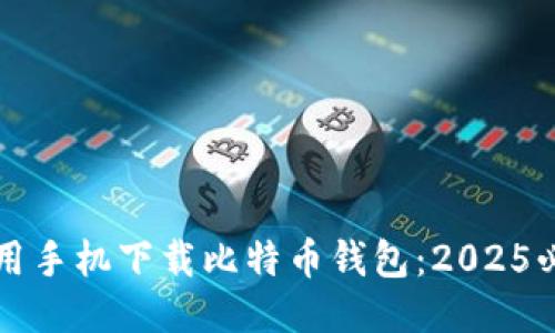 如何使用手机下载比特币钱包：2025必看指南