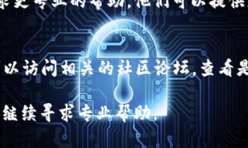 如果你在尝试打开 Tokenim 时遇到问题，可以按照以下步骤来排查和解决问题：

1. 检查网络连接
确保你的设备连接到互联网。可以尝试打开其他网站或者应用程序，确认网络是否正常工作。如果网络不稳定，可以尝试重启路由器或者切换到其他网络。

2. 清除浏览器缓存
如果你是在浏览器上使用 Tokenim，由于缓存问题，有时会导致网页无法正常加载。你可以尝试清除浏览器缓存和 cookies。大部分浏览器都有这个选项，通常在设置或隐私和安全菜单中可以找到。

3. 更新浏览器或应用程序
确保你的浏览器是最新版本，或者如果是使用移动应用，确保应用已更新到最新版本。旧版软件可能与最新的 Tokenim 不兼容，从而导致无法打开。

4. 尝试使用其他浏览器或设备
如果你在某一特定浏览器中无法打开 Tokenim，可以尝试使用其他浏览器访问，例如 Chrome、Firefox 或 Safari。此外，也可以尝试在其他设备上打开，以确定问题是否特定于某个设备。

5. 检查防火墙和安全软件设置
有时，防火墙或安全软件可能会阻止某些网站或应用的正常运行。检查你的防火墙和安全软件设置，确保没有阻止 Tokenim 的访问。如果需要，可以尝试暂时禁用这些安全软件，然后再尝试打开 Tokenim。

6. 重新安装 Tokenim
如果你是在手机或电脑上使用 Tokenim 的应用程序，可以尝试卸载该应用程序后重装。重新安装有助于清除潜在的应用数据损坏问题。

7. 联系技术支持
如果以上方法仍然无法解决问题，可以考虑联系 Tokenim 的客服或技术支持团队，寻求更专业的帮助。他们可以提供更具体的解决方案或帮助你解决问题。

8. 访问社交媒体或社区论坛
有时，Tokenim 的官网或社交媒体页面上会发布系统维护的信息或者故障通知。你也可以访问相关的社区论坛，查看是否有其他用户遇到类似的问题以及他们是如何解决的。这些信息可能会对你有所帮助。

通过以上步骤，希望能帮助你解决无法打开 Tokenim 的问题。如果问题依然存在，建议继续寻求专业帮助。