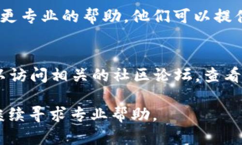 如果你在尝试打开 Tokenim 时遇到问题，可以按照以下步骤来排查和解决问题：

1. 检查网络连接
确保你的设备连接到互联网。可以尝试打开其他网站或者应用程序，确认网络是否正常工作。如果网络不稳定，可以尝试重启路由器或者切换到其他网络。

2. 清除浏览器缓存
如果你是在浏览器上使用 Tokenim，由于缓存问题，有时会导致网页无法正常加载。你可以尝试清除浏览器缓存和 cookies。大部分浏览器都有这个选项，通常在设置或隐私和安全菜单中可以找到。

3. 更新浏览器或应用程序
确保你的浏览器是最新版本，或者如果是使用移动应用，确保应用已更新到最新版本。旧版软件可能与最新的 Tokenim 不兼容，从而导致无法打开。

4. 尝试使用其他浏览器或设备
如果你在某一特定浏览器中无法打开 Tokenim，可以尝试使用其他浏览器访问，例如 Chrome、Firefox 或 Safari。此外，也可以尝试在其他设备上打开，以确定问题是否特定于某个设备。

5. 检查防火墙和安全软件设置
有时，防火墙或安全软件可能会阻止某些网站或应用的正常运行。检查你的防火墙和安全软件设置，确保没有阻止 Tokenim 的访问。如果需要，可以尝试暂时禁用这些安全软件，然后再尝试打开 Tokenim。

6. 重新安装 Tokenim
如果你是在手机或电脑上使用 Tokenim 的应用程序，可以尝试卸载该应用程序后重装。重新安装有助于清除潜在的应用数据损坏问题。

7. 联系技术支持
如果以上方法仍然无法解决问题，可以考虑联系 Tokenim 的客服或技术支持团队，寻求更专业的帮助。他们可以提供更具体的解决方案或帮助你解决问题。

8. 访问社交媒体或社区论坛
有时，Tokenim 的官网或社交媒体页面上会发布系统维护的信息或者故障通知。你也可以访问相关的社区论坛，查看是否有其他用户遇到类似的问题以及他们是如何解决的。这些信息可能会对你有所帮助。

通过以上步骤，希望能帮助你解决无法打开 Tokenim 的问题。如果问题依然存在，建议继续寻求专业帮助。