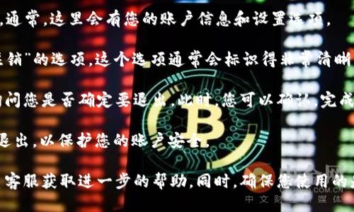 要退出Tokenim钱包，您可以按照以下步骤进行操作：

1. **登录您的Tokenim钱包**：首先，确保您已登录到Tokenim钱包。如果您尚未登录，请输入您的用户名和密码进行登录。

2. **访问设置**：登录后，找到页面右上角的设置或个人中心选项。通常，这里会有您的账户信息和设置选项。

3. **找到退出或注销选项**：在设置页面中，寻找“退出登录”或“注销”的选项。这个选项通常会标识得非常清晰，以便用户能够轻松找到。

4. **确认退出**：点击“退出登录”后，系统可能会弹出确认窗口，询问您是否确定要退出。此时，您可以确认，完成退出操作。

5. **安全退出**：在公共电脑上使用Tokenim钱包后，请务必安全退出，以保护您的账户安全。

如果您在退出过程中遇到任何问题，建议查看官方支持文档或联系客服获取进一步的帮助。同时，确保您使用的是Tokenim钱包的最新版本，以避免因软件过时而导致的操作问题。