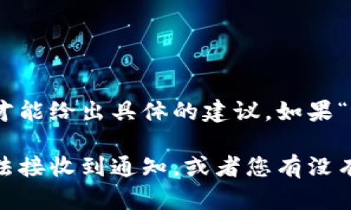 抱歉，您可能在提到特定的服务或平台时遇到了问题，但我需要更多上下文才能给出具体的建议。如果“tokenim”是一个特定的应用、网站或服务，可能存在临时故障或关闭的情况。

如果您有更多的背景信息，或者问题的具体细节，比如您是在什么情况下无法接收到通知，或者您有没有尝试哪些解决方法，请分享更多信息，这样我才能更好地帮助您。