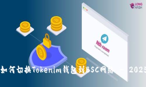 立即学习如何切换Tokenim钱包到BSC网络 - 2025必看指南