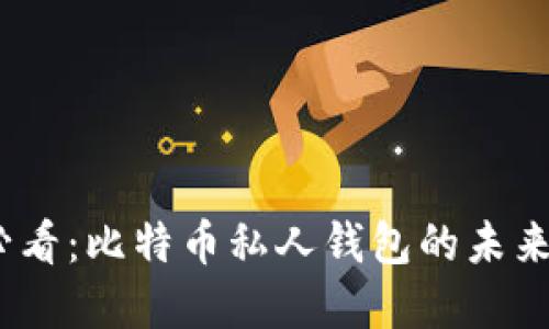 2025必看：比特币私人钱包的未来与选择