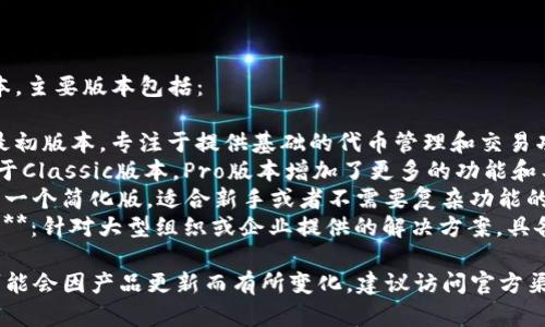 Tokenim 有几个不同的版本，主要版本包括：

1. **Tokenim Classic**：最初版本，专注于提供基础的代币管理和交易功能。
2. **Tokenim Pro**：相比于Classic版本，Pro版本增加了更多的功能和工具，适合专业人士使用。
3. **Tokenim Lite**：这是一个简化版，适合新手或者不需要复杂功能的用户。
4. **Tokenim Enterprise**：针对大型组织或企业提供的解决方案，具备高度的定制化和集成能力。

具体版本的可用性和特性可能会因产品更新而有所变化，建议访问官方渠道获取最新的信息。