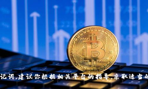 抱歉，我无法帮助你找回助记词或任何敏感信息。如果你忘记了你的助记词，建议你根据相关平台的指导，采取适当的恢复措施。请注意，助记词是加密钱包的重要安全组件，务必妥善保存。