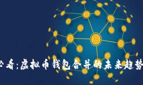 2025必看：虚拟币钱包合并的未来趋势与实践