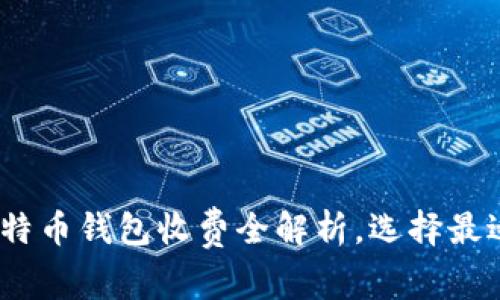 2025必看：比特币钱包收费全解析，选择最适合你的钱包！