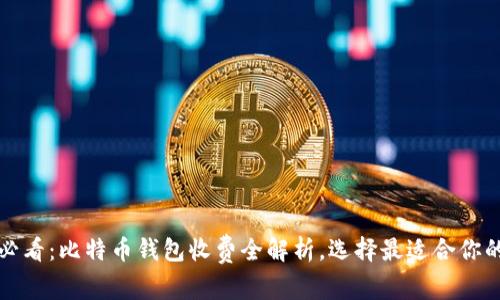 2025必看：比特币钱包收费全解析，选择最适合你的钱包！
