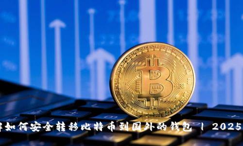 立即了解如何安全转移比特币到国外的钱包 | 2025必看指南
