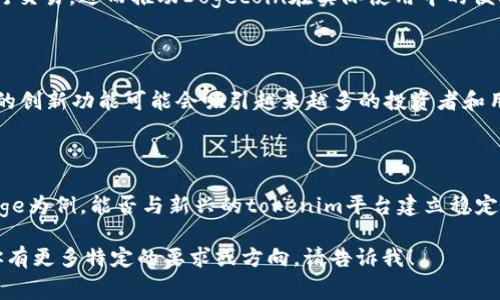 在讨论“Doge”和“tokenim”时，我们需要了解这两个概念背后的背景和相关性。Doge通常是指“Dogecoin”，它是一种加密货币，而“tokenim”可能是一个特定的代币或平台。如果你想讨论如何提到tokenim与Doge的关系，可以从以下几个方面入手：

1. **Dogecoin的介绍**：
   什么是Dogecoin？
   Dogecoin是一种基于区块链的加密货币，最初是作为一种玩笑而创建，因其以一只著名的狗狗为标志而闻名。尽管起初只是一种模仿货币，但随着社交媒体和社区支持的推动，Dogecoin逐渐成为了一种受欢迎的交易媒介。

2. **Tokenim的概述**：
   Tokenim是什么？
   Tokenim是一个可能的代币项目（请确认具体信息），通常是基于以太坊或其他区块链技术构建的。它可能用于跨境支付、参与去中心化金融（DeFi）项目，或者用于某种服务的支付工具。

3. **Doge与Tokenim的关系**：
   Doge如何与Tokenim相关联？
   首先，Doge和Tokenim都在加密货币生态系统中扮演着重要角色。Dogecoin为许多初学者提供了一个进入加密市场的良好起点，而tokenim则可能代表更加复杂的去中心化应用程序的使用。
   例如，如果Tokenim支持Dogecoin作为支付选项，用户就可以在Tokenim平台上使用Dogecoin进行交易，进而推动Dogecoin在实际使用中的便利性。

4. **市场动态和用户兴趣**：
   加密市场中的用户动态
   加密市场中的用户兴趣往往会影响代币的流通和接受度。因此，Dogecoin的社区支持和Tokenim的创新功能可能会吸引越来越多的投资者和用户。通过社交媒体的宣传，Doge可能会引导更多用户探索Tokenim的功能。

5. **未来趋势**：
   未来的发展方向
   随着区块链技术的不断发展，Doge和Tokenim等代币可能会朝着更加紧密的合作方向发展。以Doge为例，能否与新兴的tokenim平台建立稳定的合作关系，将在一定程度上决定其在未来市场中的竞争力和影响力。

通过以上内容，你可以探讨Doge与Tokenim之间的潜在联系以及对整个加密生态系统的影响。如果你有更多特定的要求或方向，请告诉我！