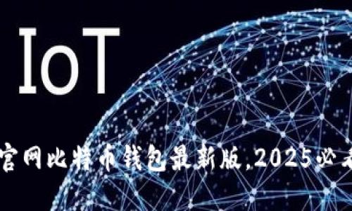 立即下载官网比特币钱包最新版，2025必看安全指南