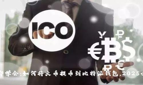 立即学会：如何将火币提币到比特派钱包，2025必看
