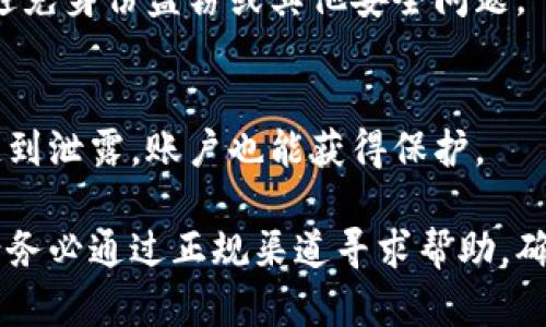 如果您在使用Tokenim钱包时遇到密码不正确的问题，可以尝试以下几个步骤来解决：

检查密码输入
首先，请确保您输入的密码没有错误。这包括检查大小写、数字和特殊字符的准确性。常见的错误包括意外的空格或使用了错误的字符。如果您的密码包含复杂的字符，建议复制粘贴入输入框，但确保在复制时不带有空格。

重置密码
如果您确认输入的密码是正确的，但仍然无法登录，您可以尝试重置密码。大多数数字钱包都提供密码重置功能，您通常需要使用与账户关联的电子邮件或电话号码。按照钱包提供的重置指南操作，您将收到一个重置链接或验证码，通过这些方式可以设置一个新密码。

检查网络连接
有时候，网络问题可能会影响您登录Tokenim钱包的能力。因此，确保您的设备连接到稳定的网络。如果您使用的是无线网络，试着切换到移动数据，或反之亦然，以查看是否能够解决问题。

更新钱包应用
确保您的Tokenim钱包应用是最新版本。开发者会定期发布更新以修复已知问题和提供安全性增强。检查您的应用商店是否有可用更新，并按照说明进行更新。

联系客服支持
如果以上方法都无法解决您的问题，建议联系Tokenim的客服支持。他们通常能够提供您所需要的更具体的帮助，帮助您找回账户的访问权限。在与客服沟通时，提供尽可能多的账户信息，这样他们才能更快速地验证您的身份。

安全性提示
在恢复或重置账户的过程中，请务必注意安全性。确保您访问的Tokenim官网是正规的，不要点击任何可疑的链接，以避免身份盗窃或其他安全问题。

使用多重验证
为了增强安全性，建议您在Tokenim钱包中启用多重身份验证。这一方法可以增加额外的安全层，确保即使您的密码遭到泄露，账户也能获得保护。

以上内容为解决Tokenim钱包密码不正确问题的常见方法，希望能够帮助您顺利恢复账户访问。如果问题仍然存在，请务必通过正规渠道寻求帮助，确保您的数字资产安全。