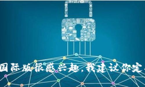 截至我的知识截止日期（2023年10月），关于Tokenim国际版的上线时间并没有确切的消息。如果你对Tokenim国际版很感兴趣，我建议你定期查看其官方网站或社交媒体账号，以获取最新的信息和公告。如果有其他问题或者需要了解更多，欢迎告诉我！