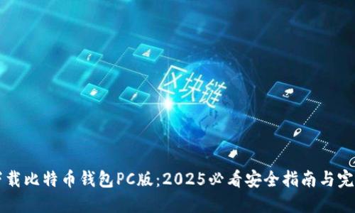 立即下载比特币钱包PC版：2025必看安全指南与完整教程