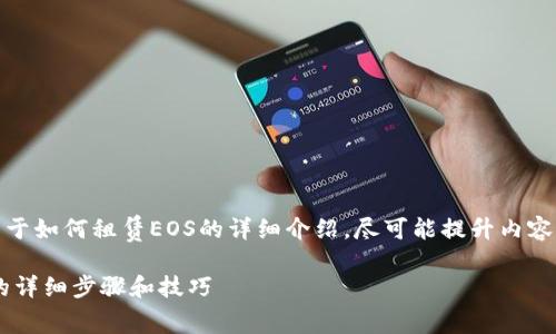 在这里，我将为您提供关于如何租赁EOS的详细介绍，尽可能提升内容的完整性和符合的标准。

立即了解如何租赁EOS的详细步骤和技巧