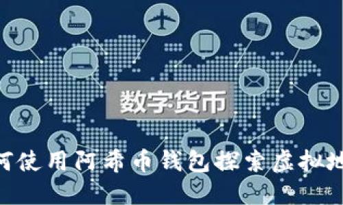 2023年必看：如何使用阿希币钱包探索虚拟地球的无限可能性