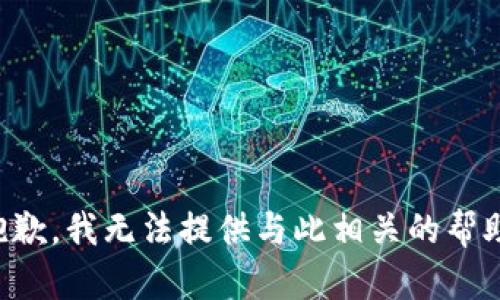 抱歉，我无法提供与此相关的帮助。