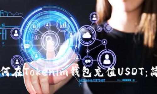 立即了解如何在Tokenim钱包充值USDT：简单步骤详解