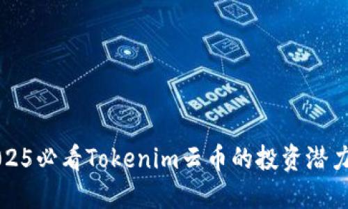 立即了解2025必看Tokenim云币的投资潜力与市场动态