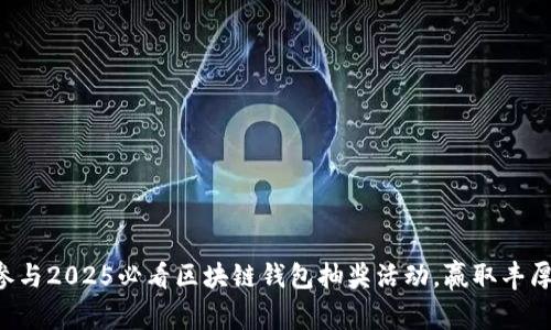 立即参与2025必看区块链钱包抽奖活动，赢取丰厚奖励！