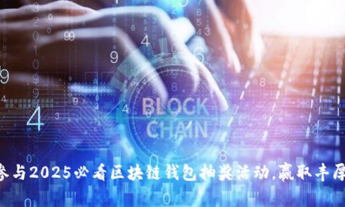 立即参与2025必看区块链钱包抽奖活动，赢取丰厚奖励！