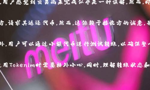 在讨论Tokenim转账是否可以取消之前，我们需了解一些基本概念。Tokenim是一种基于区块链技术的加密货币或代币，因此它的转账流程与传统银行转账有所不同。接下来，我们将详细探讨Tokenim转账的特点以及是否可以取消。

Tokenim转账的基本原理
Tokenim作为一种去中心化的数字资产，其转账过程依赖于区块链技术。这意味着每一笔交易都被记录在区块链上，并且一旦确认，就无法被修改或删除。传统金融体系中，转账可以在一定时间内被取消，但在区块链网络中，这一过程则更加复杂。

转账的不可逆性
一旦Tokenim转账得到确认，交易将被视为不可逆。这是因为区块链的设计初衷就是为了确保交易的安全性和真实性。一旦交易被网络中的节点确认，便会在区块链上生成相应的记录。此时，任何人都无法干预或取消这笔交易。

交易状态的变化
在转账过程中，交易状态会经历几个阶段：待确认、已确认和完成。只有在“待确认”状态时，用户可能会有机会撤销交易。然而，这仅适用于某些特定的交易服务或平台，而不是所有Tokenim转账。大部分情况下，一旦交易被广播到网络上，便无法再进行任何操作。

延迟和网络问题
令人困惑的是，有些用户可能会在交易中遇到延迟。在网络拥堵的情况下，交易确认的时间可能会比预期的更长。在这种情况下，用户感觉到交易尚未完成似乎是一种误解。然而，即使是在延迟情况下，一旦交易被确认，依然无法取消。

可考虑的替代方案
虽然Tokenim转账一旦确认便不可取消，但是用户仍有一些替代的解决方案。例如，如果用户发现转账错误，可以尝试联系接收方，请求其返还代币。然而，这依赖于接收方的诚意，并非一种可靠的解决手段。

小心使用Tokenim
由于Tokenim转账一旦确认便不可逆，用户在进行转账前应格外小心。在输入接收方地址时，确保地址无误并核对相关信息。此外，用户可以通过小额代币进行测试转账，以确保整个流程顺畅无误。

总结
Tokenim的转账不可取消是由区块链技术本身的特性所决定的。一旦交易确认，任何试图撤销的努力都是徒劳的，因此用户在使用Tokenim时需要格外小心。同时，理解转账状态和流程能够帮助用户更好地管理其数字资产，降低错误发生的风险。总之，在进行Tokenim转账时，保持谨慎和细心是非常必要的。

希望以上内容能对您理解Tokenim转账的流程和特点有所帮助。如有更多问题，欢迎继续提问！