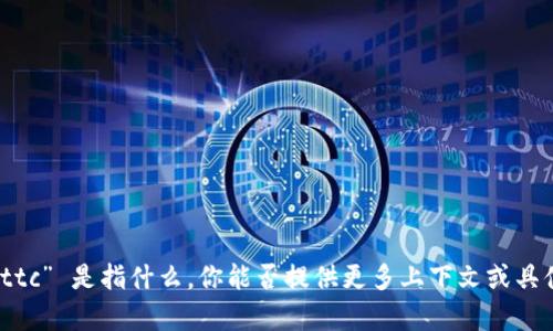 抱歉，我不太清楚 “tokenim nttc” 是指什么。你能否提供更多上下文或具体信息，方便我更好地帮助你呢？