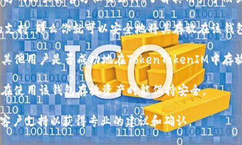 对于“TokenTokenIM”钱包是否支持存放以太坊经典（ETC），需要查看该钱包的具体功能和支持的资产类型。以下是一些建议供你参考：

1. **查看官方信息**：访问TokenTokenIM钱包的官方网站或其官方社交媒体，了解其用户手册或常见问题解答，通常会有关于支持资产的详细信息。

2. **资产支持情况**：如果官方说明中包含对ETC的支持，那么你就可以安全地将其存放在该钱包中。

3. **社区反馈**：查看用户社区或论坛上的反馈，看其他用户是否成功地在TokenTokenIM中存放了ETC。

4. **钱包性能**：考虑钱包的安全性和易用性，确保在使用该钱包存放资产时能保持安全。

如果你依然不确定，最好直接联系TokenTokenIM的客户支持以获得专业的建议和确认。