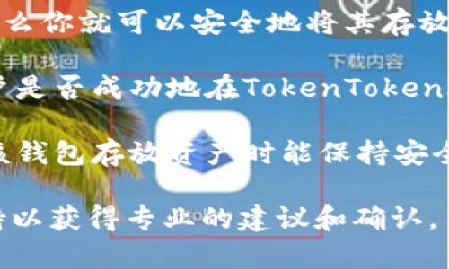 对于“TokenTokenIM”钱包是否支持存放以太坊经典（ETC），需要查看该钱包的具体功能和支持的资产类型。以下是一些建议供你参考：

1. **查看官方信息**：访问TokenTokenIM钱包的官方网站或其官方社交媒体，了解其用户手册或常见问题解答，通常会有关于支持资产的详细信息。

2. **资产支持情况**：如果官方说明中包含对ETC的支持，那么你就可以安全地将其存放在该钱包中。

3. **社区反馈**：查看用户社区或论坛上的反馈，看其他用户是否成功地在TokenTokenIM中存放了ETC。

4. **钱包性能**：考虑钱包的安全性和易用性，确保在使用该钱包存放资产时能保持安全。

如果你依然不确定，最好直接联系TokenTokenIM的客户支持以获得专业的建议和确认。