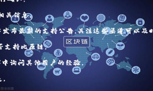 Tokenim 是一个去中心化的交易平台，旨在为用户提供一种便捷的数字资产交易体验。然而，关于 Tokenim 是否支持比原链（Bytom），具体的支持程度可能会因平台的更新和策略变化而有所不同。

如果你想知道 Tokenim 目前是否支持比原链，你可以采取以下几种方式进行确认：

1. **访问官网**：Tokenim 的官方网站通常会提供最新的支持资产列表和相关信息。
  
2. **查看公告**：很多去中心化交易平台会在官方社交媒体或者社区公告中发布最新的支持公告，关注这些渠道可以及时获得最新信息。

3. **咨询客服**：通过 Tokenim 的客服热线或在线聊天功能，直接咨询是否支持比原链。

4. **社区讨论**：可以在相关的论坛、社区（如 Reddit 或 Telegram 群组）中询问其他用户的经验。

请确保在进行交易或投资前，仔细核对信息，以防止因信息不对称造成的损失。
