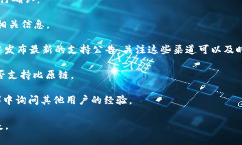 Tokenim 是一个去中心化的交易平台，旨在为用户提供一种便捷的数字资产交易体验。然而，关于 Tokenim 是否支持比原链（Bytom），具体的支持程度可能会因平台的更新和策略变化而有所不同。

如果你想知道 Tokenim 目前是否支持比原链，你可以采取以下几种方式进行确认：

1. **访问官网**：Tokenim 的官方网站通常会提供最新的支持资产列表和相关信息。
  
2. **查看公告**：很多去中心化交易平台会在官方社交媒体或者社区公告中发布最新的支持公告，关注这些渠道可以及时获得最新信息。

3. **咨询客服**：通过 Tokenim 的客服热线或在线聊天功能，直接咨询是否支持比原链。

4. **社区讨论**：可以在相关的论坛、社区（如 Reddit 或 Telegram 群组）中询问其他用户的经验。

请确保在进行交易或投资前，仔细核对信息，以防止因信息不对称造成的损失。
