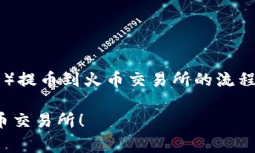 将tokenim（通常指代某种Token或加密资产）提币到火币交易所的流程通常涉及几个步骤。以下是详细的操作指南：

### 立即学习：如何将Tokenim提币到火币交易所！