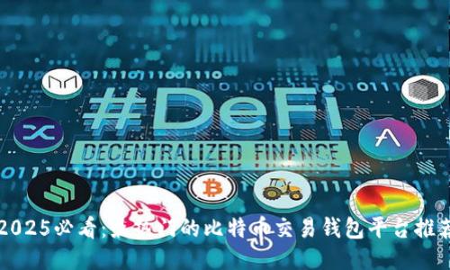 2025必看：最热门的比特币交易钱包平台推荐