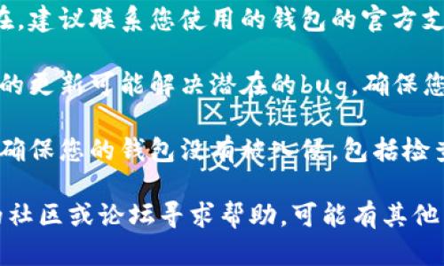 抱歉，关于“tokentokenim”钱包的具体问题，我无法提供即时支持或解决方案。建议您尝试以下步骤：

1. **检查网络连接**：确保您的设备连接到稳定的网络，有时网络问题可能导致无法查看钱包余额。

2. **确认账户信息**：确保您使用的账户信息（如私钥、助记词等）是正确的，并且没有输入错误。

3. **查看区块链网络**：通过区块链浏览器检查您的地址是否还有余额，确认交易是否成功。

4. **联系支持团队**：如果问题依旧存在，建议联系您使用的钱包的官方支持团队，向他们寻求帮助。

5. **更新钱包应用**：有时候，钱包应用的更新可能解决潜在的bug，确保您使用的是最新版本。

6. **安全性检查**：回顾您的安全操作，确保您的钱包没有被入侵，包括检查是否存在可疑的交易记录。

如果问题依旧未能解决，建议您在相关的社区或论坛寻求帮助，可能有其他用户遇到类似的问题并能提供解决方案。