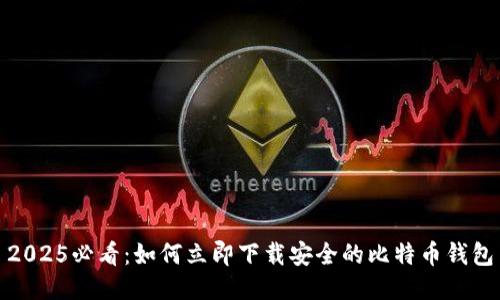 2025必看：如何立即下载安全的比特币钱包