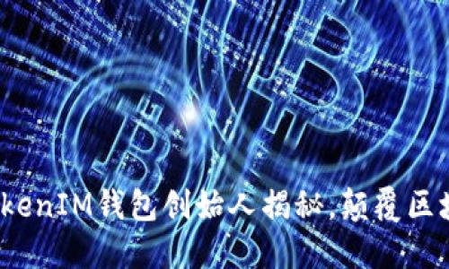 2023必看：TokenTokenIM钱包创始人揭秘，颠覆区块链行业的创新之路