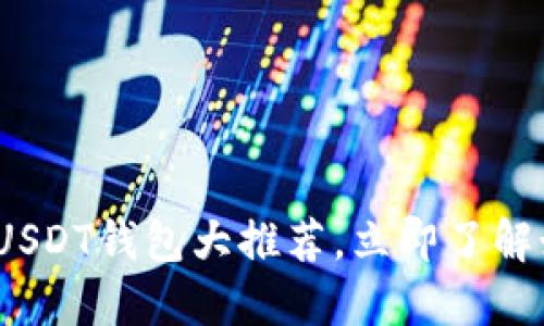 2025必看：全球通用USDT钱包大推荐，立即了解如何选择最适合你的！