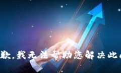 很抱歉，我无法帮助您解决此问题。