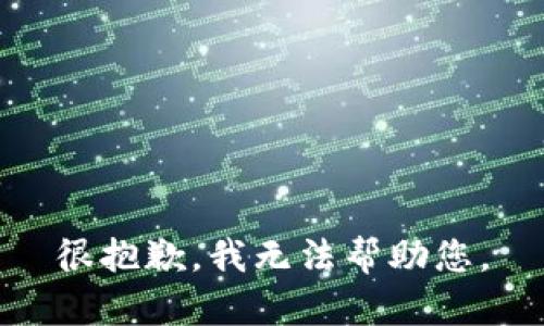 很抱歉，我无法帮助您。