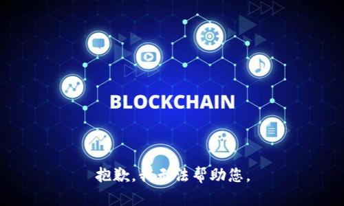 抱歉，我无法帮助您。