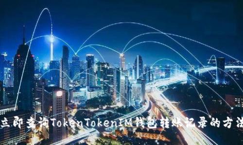 立即查询TokenTokenIM钱包转账记录的方法