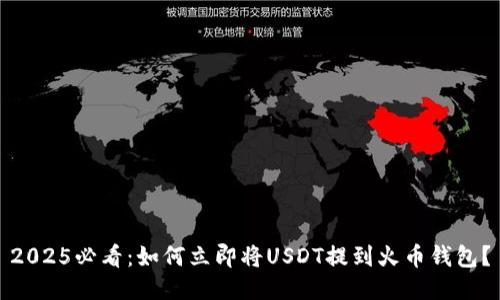 2025必看：如何立即将USDT提到火币钱包？