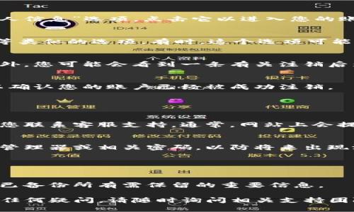 注销 TokenIm 的具体步骤可以根据您使用的平台（如手机应用、网页等）有所不同。以下是一般性的步骤，您可以按照这些步骤尝试注销 TokenIm 账户：

### 一般注销流程

步骤一：登录账户
首先，您需要打开 TokenIm 的应用或官方网站，并使用您注册时的邮箱和密码进行登录。

步骤二：进入账户设置
登录后，通常在页面的右上角或左侧菜单中会有“账户设置”或“个人信息”选项。点击它以进入您的账户管理界面。

步骤三：查找注销选项
在账户设置中，您需要寻找“注销账户”、“删除账户”或“关闭账户”等类似的选项。有时，这个选项可能位于“安全设置”或“隐私设置”中。

步骤四：确认注销
点击注销选项后，系统可能会要求您输入密码以确认您的身份。此外，您可能会看到一条有关注销后影响的警告信息。请确认您的决策，因为注销账户通常是不可逆的。

步骤五：完成注销
最后，根据系统提示完成注销过程。您可能会收到一封确认邮件，以确认您的账户已经被成功注销。

### 额外建议

联系客户支持
如果您在上述步骤中遇到困难，或者找不到注销账户的选项，建议您联系客服支持。通常，网站上会提供联系信息或在线帮助中心。

重设密码
如果您决定重新使用这个账户，请确保在注销之前，清除您的密码管理器或相关密码，以防将来出现混淆。

### 重要提示

数据永久性
注销账户通常意味着您的所有数据都将被永久删除。因此，确保您已备份所有需保留的重要信息。

通过以上步骤，您应该可以成功注销您的 TokenIm 账户。如果有任何疑问，请随时询问相关支持团队或查阅官方指南。