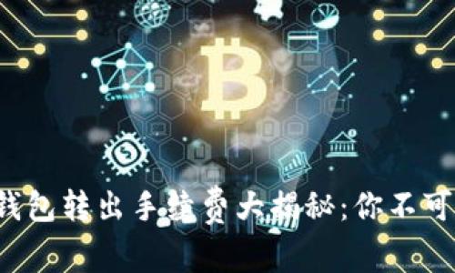 2023年比特币钱包转出手续费大揭秘：你不可不知的费用细节