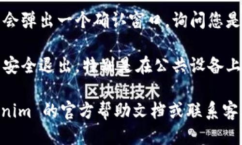 要退出 Tokenim 钱包的登录，您可以按照以下步骤操作：

1. **打开 Tokenim 钱包**：首先，确保您已经打开了 Tokenim 钱包应用程序或者访问了其网页。

2. **进入账户设置/个人资料**：在主界面，通常可以看到一个菜单按钮或账户图标。点击该图标，选择“设置”或“个人资料”选项。

3. **找到退出登录选项**：在设置页面中，向下滚动，寻找“退出登录”或“注销”选项。该选项通常位于页面底部或账户信息区。

4. **确认退出操作**：点击退出登录选项后，系统可能会弹出一个确认窗口，询问您是否确定要退出。确认后，您将成功退出 Tokenim 钱包。

5. **确保安全**：重启应用或浏览器，确保您的账户已安全退出，特别是在公共设备上使用时。

如果您在进行这些步骤时遇到任何问题，请查看 Tokenim 的官方帮助文档或联系客服以获取更多指导。