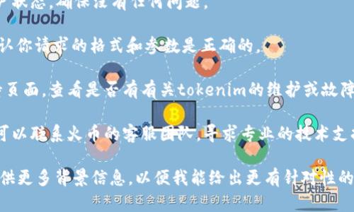 关于“火币提到tokenim没反应”的问题，可能需要更具体的信息来分析。不过，我可以提供一些可能的原因和解决方案，供参考：

### 可能的原因

1. **网络问题**：如果你在提到tokenim时没有反应，可能是网络连接出现了问题。这种情况下，建议检查网络设置或者重启路由器。

2. **账户问题**：确保你的火币账户没有被冻结或存在任何限制。有时账户问题可能会导致交易或提及无法顺利进行。

3. **API问题**：如果你是在通过API提到tokenim，可能是API请求出了问题。检查API的响应状态，确保请求正确且符合API的要求。

4. **tokenim的服务状态**：有时tokenim的服务可能出现故障，导致无法正常调用。你可以访问tokenim的官方网站或社交媒体查看是否有公告。

5. **软件或平台问题**：确保你所使用的火币APP或网站是最新的，有时软件更新可以修复潜在的bug。

### 解决方案

1. **检查网络**：确保你的网络连接稳定，可以尝试通过移动数据进行操作或者更换网络环境。

2. **账户状态**：登录火币官方网站，检查你的账户状态，确保没有任何问题。

3. **API检查**：如果你使用API，查看API文档，确认你请求的格式和参数是正确的。

4. **查阅公告**：访问相关平台的社交媒体或支持页面，查看是否有有关tokenim的维护或故障公告。

5. **联系客服**：如果上述方法都没有解决问题，可以联系火币的客服团队，寻求专业的技术支持。

如果你有进一步的问题或需要更详细的信息，请提供更多背景信息，以便我能给出更有针对性的建议。