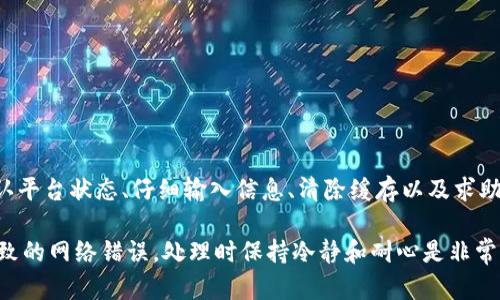 在进行Tokenim转账时，如果遇到网络错误的提示，可能会影响您的交易体验。以下是一些可能的原因和解决方案，希望能够帮助您解决问题。

一、网络连接问题
首先，您需要确认您的网络连接是否稳定。网络不稳定可能会导致转账请求无法成功发送或接收。在此情况下，您可以尝试以下几种方法：
ul
    li检查您的Wi-Fi或移动数据连接，确保信号强度良好。/li
    li重启您的路由器或切换网络，看看是否能改善连接。/li
    li尝试在不同的时间再次进行转账，有时候，高峰期可能导致服务器响应缓慢。/li
/ul

二、Tokenim平台的维护或故障
如果您的网络连接正常，但仍然出现转账网络错误，问题可能出在Tokenim平台本身。平台可能正在进行维护工作，或者出现了临时性故障。在这种情况下，您可以：
ul
    li访问Tokenim的官方网站或社交媒体，查看是否有维护公告或最新消息。/li
    li查看相关的用户论坛或者社群，了解其他用户是否也遇到类似问题。/li
    li耐心等待，通常维护时间不会太长。/li
/ul

三、钱包地址或参数错误
在进行转账时，如果输入的钱包地址不正确，也可能导致网络错误的提示。请确保您输入的信息是准确的。检查内容时，可以注意以下方面：
ul
    li确保输入的钱包地址与目标地址完全一致，任何字符的错误都会导致转账失败。/li
    li检查金额和其他转账参数，确保符合Tokenim的规定。/li
    li如果有备注信息，确保信息没有被错误地截断或格式不正确。/li
/ul

四、缓存和Cookies问题
浏览器的缓存和Cookies有时也会导致网络错误。您可以尝试清除浏览器的缓存和Cookies，并重启浏览器，再次尝试转账。解决方法包括：
ul
    li打开浏览器的设置，找到隐私或安全选项，选择清除浏览数据。/li
    li在清除数据时，选择缓存和Cookies，并点击确认。/li
    li重启浏览器，重新登录Tokenim账户，尝试进行转账。/li
/ul

五、联系Tokenim客服
如果您已经尝试了上述所有方法，但仍然无法解决问题，建议您联系Tokenim的客服支持。他们可以提供更专业的帮助，并能够解决更复杂的技术问题。联系时，可以：
ul
    li提供详细的错误信息，包括任何截图或错误代码。/li
    li描述您尝试过的解决方法，帮助客服更快地理解问题。/li
    li耐心等待回复，有时候处理请求需要一定的时间。/li
/ul

总结
在进行Tokenim转账时遇到网络错误可能会让人感到沮丧，然而，通过检查网络连接、确认平台状态、仔细输入信息、清除缓存以及求助客服等方法，通常能够有效解决问题。希望您能顺利完成转账，享受Tokenim带来的便利.

通过以上步骤，您可以系统性地排查问题根源，及时找到解决方案。无论您是哪种原因导致的网络错误，处理时保持冷静和耐心是非常重要的。如果问题仍然存在，记得及时寻求专业帮助，以免耽误交易时机。