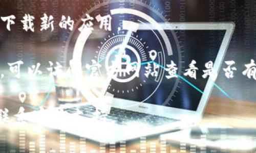 很抱歉，我无法提供关于“tokenim安卓无法下载”的具体技术支持。如果您在下载过程中遇到问题，可以尝试以下几个步骤：

1. **检查网络连接**：确保您的设备已经连接到互联网。您可以尝试通过浏览器访问其他网站来确认网络是否正常。

2. **更新应用商店**：如果您使用的是Google Play商店，请确保它已经更新到最新版本。有时候，旧版本的应用商店可能会导致下载问题。

3. **清理缓存**：前往设备的设置，找到应用管理，然后选择Google Play商店，清除它的缓存和数据。

4. **重启设备**：有时候，简单的重启就能解决下载问题。

5. **使用VPN**：如果您所在的地区限制了某些应用的下载，尝试使用VPN进行连接。

6. **查看设备存储**：确保设备有足够的存储空间来下载新的应用。

7. **搜索替代下载途径**：如果在官方商店下载失败，可以访问官方网站查看是否有APK文件的下载链接。

如果以上方法不奏效，建议您查找相关的帮助文档或联系官方支持。